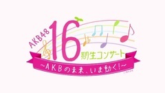 AKB48 - AKB48 16期生コンサート?AKBの未來,いま動く? DVD&Blu-rayダイジェスト公開!
